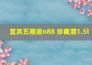 宜宾五粮液n88 珍藏酒1.5l